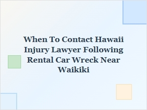When to Contact a Hawaii Injury Lawyer After Waikiki Rental Car Wreck